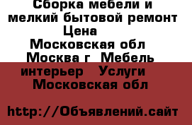 Сборка мебели и мелкий бытовой ремонт. › Цена ­ 500 - Московская обл., Москва г. Мебель, интерьер » Услуги   . Московская обл.